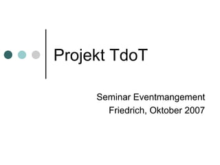 Projekt TdoT Seminar Eventmangement Friedrich, Oktober 2007 