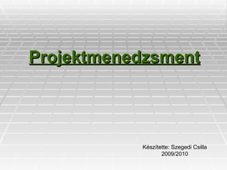 Projektmenedzsment Készítette: Szegedi Csilla 2009/2010 