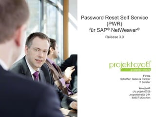 Password Reset Self Service
          (PWR)
   für SAP® NetWeaver®
         Release 3.0




                                     Firma
                 Scheffler, Galas & Partner
                                 IT Berater

                                 Anschrift
                           c/o projekt0708
                        Leopoldstraße 244
                          80807 München
 