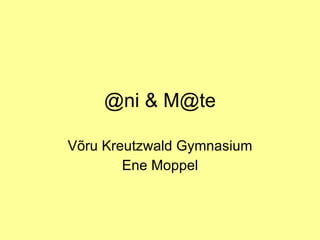 @ni & M@te Võru Kreutzwald Gymnasium Ene Moppel 