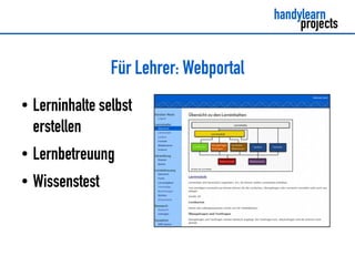 Für Lehrer: Webportal
●   Lerninhalte selbst
    erstellen
●   Lernbetreuung
●   Wissenstest
 