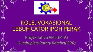 ProjekTahunAkhir(PTA)
Quadruplets Rotary Ratchet(QRR)
 