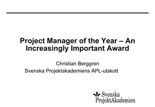 Project Manager of the Year – An
 Increasingly Important Award
             Christian Berggren
 Svenska Projektakademiens ÅPL-utskott
 