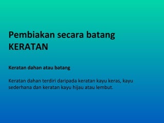 Pembiakan secara batang
KERATAN
Keratan dahan atau batang

Keratan dahan terdiri daripada keratan kayu keras, kayu
sederhana dan keratan kayu hijau atau lembut.
 
