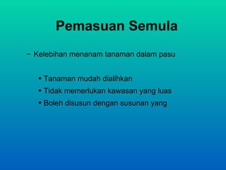Pemasuan Semula
– Kelebihan menanam tanaman dalam pasu


  • Tanaman mudah dialihkan
  • Tidak memerlukan kawasan yang luas
  • Boleh disusun dengan susunan yang
 
