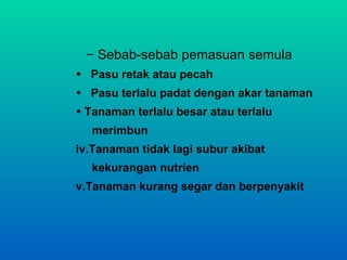– Sebab-sebab pemasuan semula
• Pasu retak atau pecah
• Pasu terlalu padat dengan akar tanaman
• Tanaman terlalu besar atau terlalu
  merimbun
iv.Tanaman tidak lagi subur akibat
  kekurangan nutrien
v.Tanaman kurang segar dan berpenyakit
 
