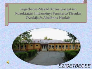 Szigetbecse-Makád Közös Igazgatású
Közoktatási Intézményi Fenntartó Társulás
      Óvodája és Általános Iskolája




                          SZIGETBECSE
 