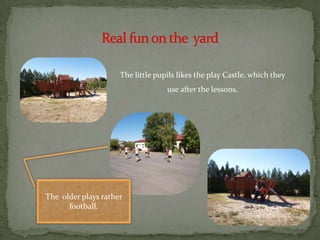 The little pupils likes the play Castle, which they
                                   use after the lessons.




The older plays rather
      football.
 