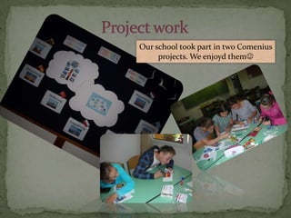 Our school took part in two Comenius
     projects. We enjoyd them
 