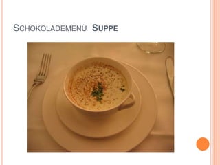 Schokolademenü  Suppe