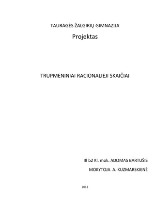 TAURAGĖS ŽALGIRIŲ GIMNAZIJA
Projektas
TRUPMENINIAI RACIONALIEJI SKAIČIAI
III b2 Kl. mok. ADOMAS BARTUŠIS
MOKYTOJA A. KUZMARSKIENĖ
2012
 