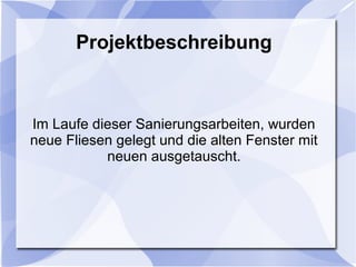 Projektbeschreibung
Im Laufe dieser Sanierungsarbeiten, wurden
neue Fliesen gelegt und die alten Fenster mit
neuen ausgetauscht.
 