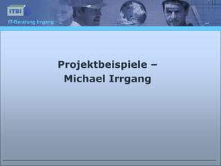 IT-Beratung Irrgang




                      Projektbeispiele –
                       Michael Irrgang
 