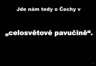 Jde nám tedy o Čechy v



„celosvětové pavučině“.



                           20
 