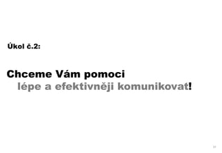 Úkol č.2:



Chceme Vám pomoci
 lépe a efektivněji komunikovat!




                                   31
 
