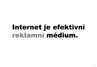 Internet je efektivní
reklamní médium.



                        32
 