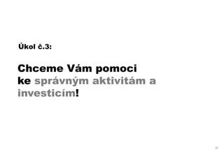 Úkol č.3:


Chceme Vám pomoci
ke správným aktivitám a
investicím!




                          35
 