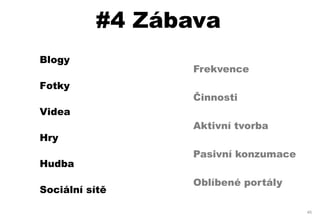 #4 Zábava
Blogy
                 Frekvence
Fotky
                 Činnosti
Videa
                 Aktivní tvorba
Hry
                 Pasivní konzumace
Hudba
                 Oblíbené portály
Sociální sítě

                                     45
 