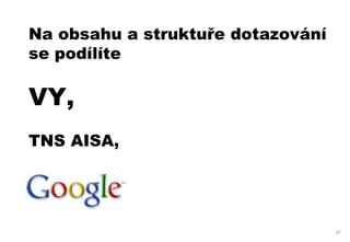 Na obsahu a struktuře dotazování
se podílíte

VY,
TNS AISA,




                                   47
 
