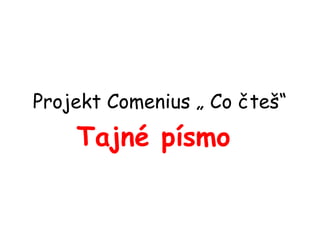 Projekt Comenius „ Co čteš“
Tajné písmo
 