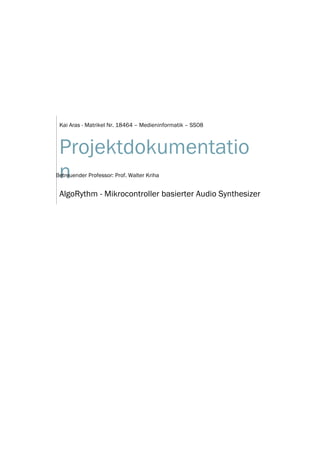 Kai Aras - Matrikel Nr. 18464 – Medieninformatik – SS08



 Projektdokumentatio
 n
Betreuender Professor: Prof. Walter Kriha


 AlgoRythm - Mikrocontroller basierter Audio Synthesizer
 