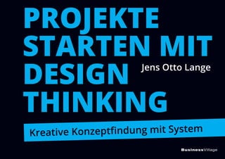 BusinessVillage
PROJEKTE
STARTEN MIT
DESIGN
THINKING
Kreative Konzeptﬁndung mit System
Jens Otto Lange
 