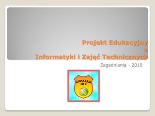 Projekt Edukacyjny
                               z
Informatyki i Zajęć Technicznych
                  Zagadnienia - 2010
 