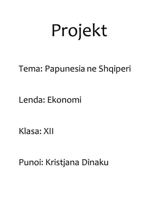 Projekt
Tema: Papunesia ne Shqiperi
Lenda: Ekonomi
Klasa: XII
Punoi: Kristjana Dinaku
 