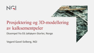 Prosjektering og 3D-modellering
av kalksementpeler
Eksempel fra E6 Jaktøyen-Storler, Norge
Vegard Gavel-Solberg, NGI
 