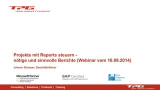 Consulting | Solutions | Products | Training 
Projekte mit Reports steuern - nötige und sinnvolle Berichte (Webinar vom 10.09.2014) Johann Strasser, Geschäftsführer  