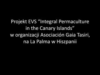 Projekt EVS “Integral Permaculture
in the Canary Islands”
w organizacji Asociación Gaia Tasiri,
na La Palma w Hiszpanii
 