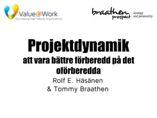 Co-creating High Velocity Organizations




                                Projektdynamik
                        att vara bättre förberedd på det
                                  oförberedda
                                           Rolf E. Häsänen
                                          & Tommy Braathen


Co-creating High Velocity Organizations
 