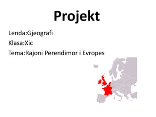 Projekt
Lenda:Gjeografi
Klasa:Xic
Tema:Rajoni Perendimor i Evropes
 