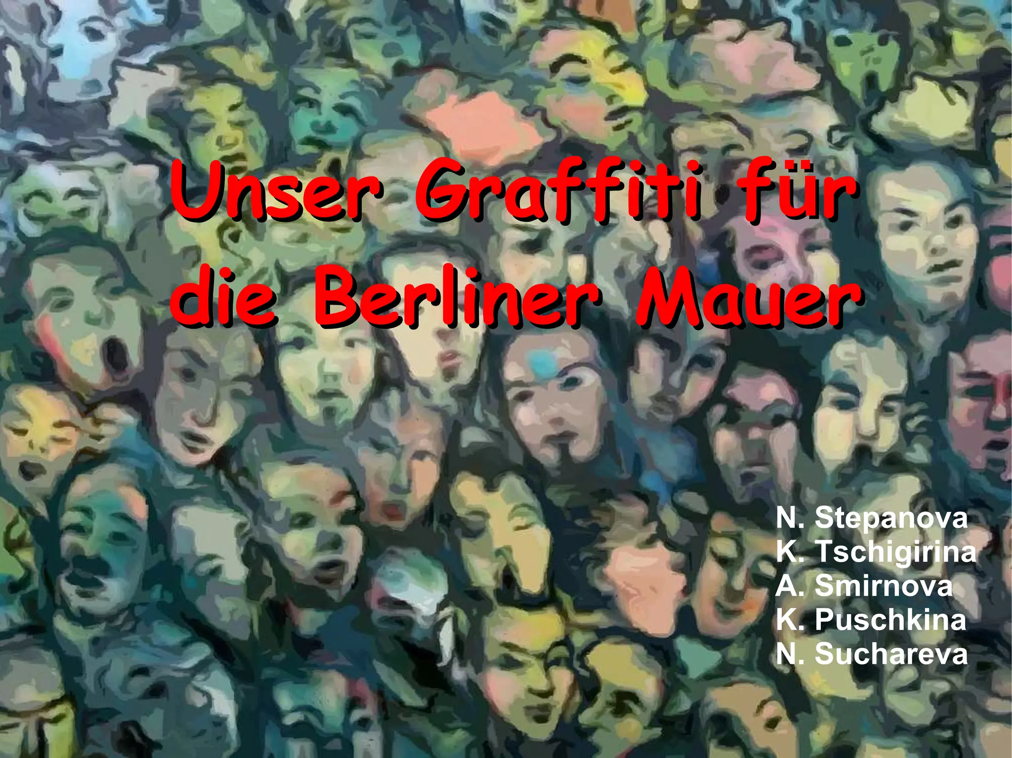 Unser Graffiti f ü r die Berliner Mauer N. Stepanova K. Tschigirina A. Smirnova K. Puschkina N. Suchareva