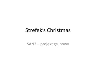 Strefek’s Christmas
SAN2 – projekt grupowy

 