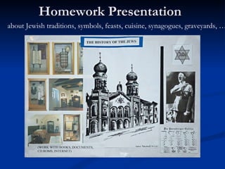 Homework Presentation  about Jewish traditions, symbols, feasts, cuisine, synagogues, graveyards, … 