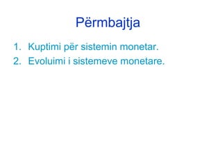 Përmbajtja
1. Kuptimi për sistemin monetar.
2. Evoluimi i sistemeve monetare.
 