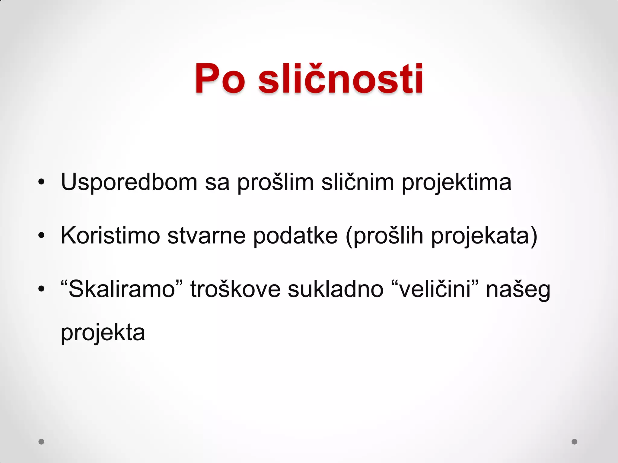 Po sličnosti

• Usporedbom sa prošlim sličnim projektima

• Koristimo stvarne podatke (prošlih projekata)

• “Skaliramo” troškove sukladno “veličini” našeg
  projekta
 