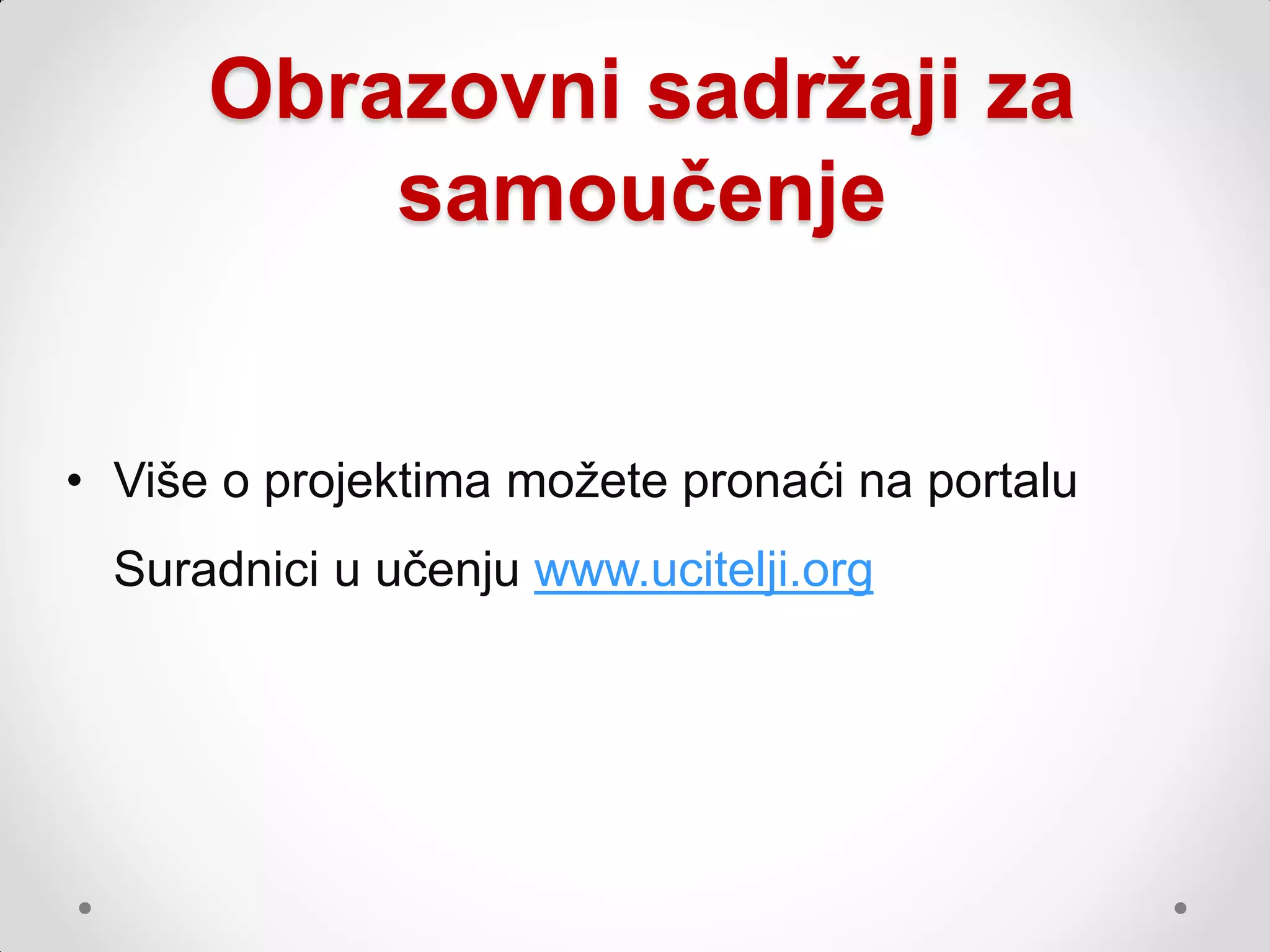 Obrazovni sadržaji za
          samoučenje


• Više o projektima moţete pronaći na portalu
  Suradnici u učenju www.ucitelji.org
 