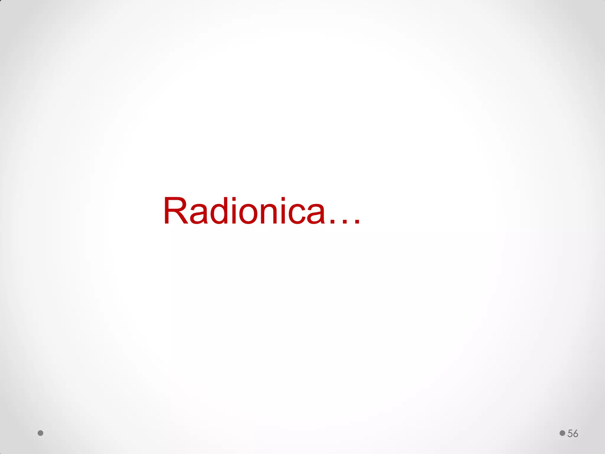Radionica…




             56
 