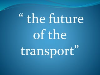 “ the future 
of the 
transport” 
 