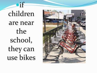 if 
children 
are near 
the 
school, 
they can 
use bikes 
 