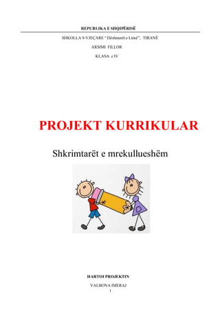 1
REPUBLIKA E SHQIPËRISË
SHKOLLA 9-VJEÇARE “ Dëshmorët e Lirisë”, TIRANË
ARSIMI FILLOR
KLASA e IV
PROJEKT KURRIKULAR
Shkrimtarët e mrekullueshëm
HARTOI PROJEKTIN
VALBONA IMERAJ
 