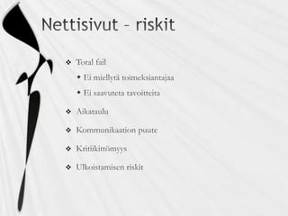 Nettisivut – riskitTotal failEi miellytä toimeksiantajaaEi saavuteta tavoitteitaAikatauluKommunikaation puuteKritiikittömyysUlkoistamisen riskit