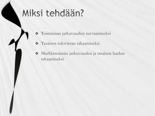 Miksi tehdään?Toiminnan jatkuvuuden turvaamiseksiTasaisen tulovirran takaamiseksiMarkkinoinnin jatkuvuuden ja tasaisen laadun takaamiseksi