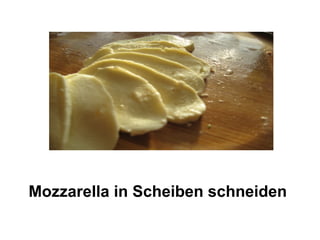 Mozzarella in Scheiben schneiden
 