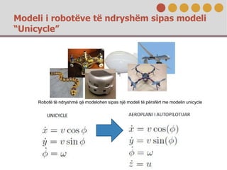 Modeli i robotëve të ndryshëm sipas modeli
“Unicycle”
Robotë të ndryshmë që modelohen sipas një modeli të përafërt me mode...