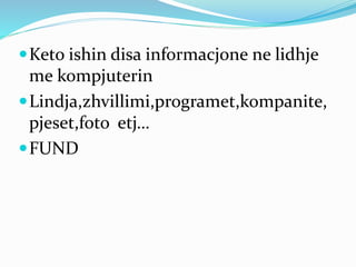 Keto ishin disa informacjone ne lidhje
me kompjuterin
Lindja,zhvillimi,programet,kompanite,
pjeset,foto etj…
FUND
 
