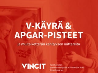V-KÄYRÄ & APGAR-PISTEET 
ja muita ketterän kehityksen mittareita 
Pasi Kovanen 
pasi.kovanen@vincit.fi / 050 374 9132 
@pasikovanen  