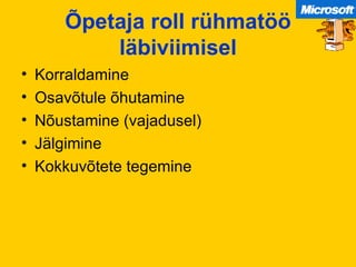 Õpetaja roll rühmatöö läbiviimisel Korraldamine Osavõtule õhutamine Nõustamine (vajadusel) Jälgimine Kokkuvõtete tegemine 